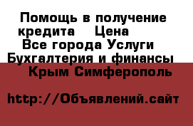 Помощь в получение кредита! › Цена ­ 777 - Все города Услуги » Бухгалтерия и финансы   . Крым,Симферополь